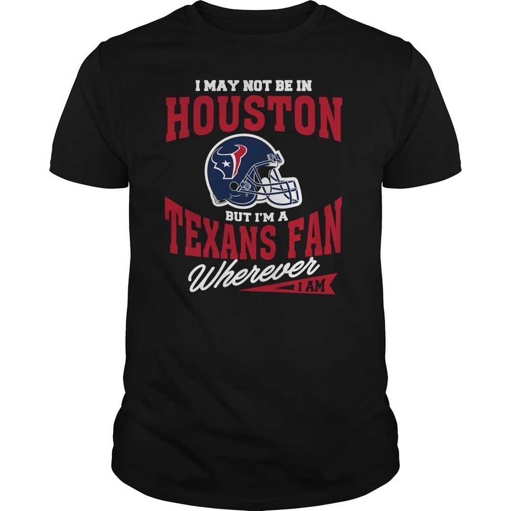 I May Not Be In Houston But Im A Texans Fan Wherever I Am